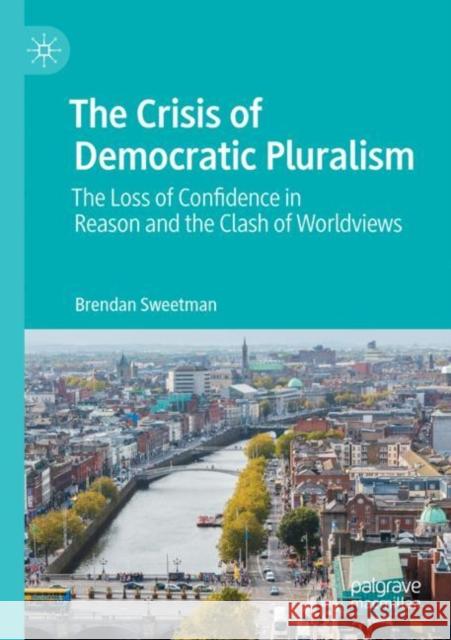 The Crisis of Democratic Pluralism: The Loss of Confidence in Reason and the Clash of Worldviews