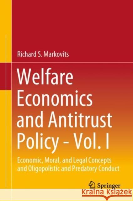Welfare Economics and Antitrust Policy - Vol. I: Economic, Moral, and Legal Concepts and Oligopolistic and Predatory Conduct