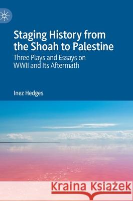 Staging History from the Shoah to Palestine: Three Plays and Essays on WWII and Its Aftermath