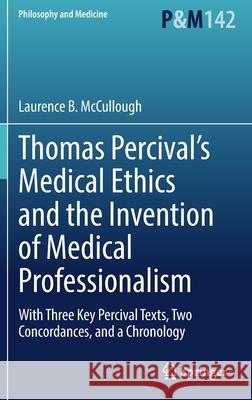 Thomas Percival's Medical Ethics and the Invention of Medical Professionalism: With Three Key Percival Texts, Two Concordances, and a Chronology