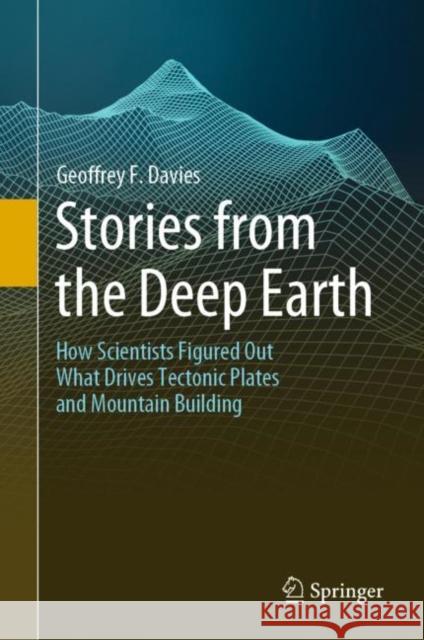 Stories from the Deep Earth: How Scientists Figured Out What Drives Tectonic Plates and Mountain Building