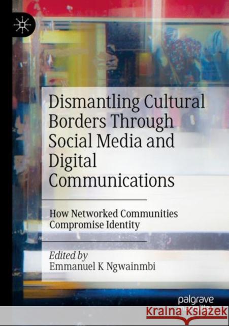 Dismantling Cultural Borders Through Social Media and Digital Communications: How Networked Communities Compromise Identity