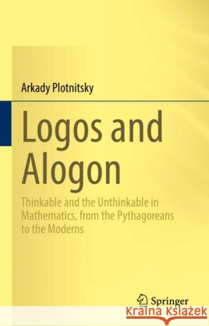 Logos and Alogon: Thinkable and the Unthinkable in Mathematics, from the Pythagoreans to the Moderns