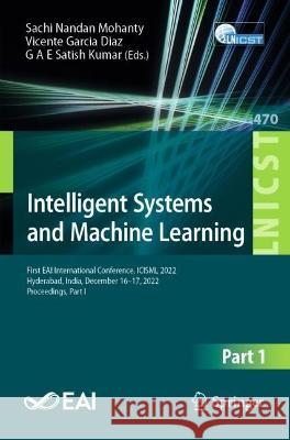 Intelligent Systems and Machine Learning: First EAI International Conference, ICISML 2022, Hyderabad, India, December 16-17, 2022, Proceedings, Part I