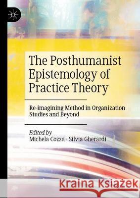 The Posthumanist Epistemology of Practice Theory: Re-Imagining Method in Organization Studies and Beyond