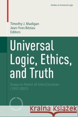 Universal Logic, Ethics, and Truth: Essays in Honor of John Corcoran (1937-2021)