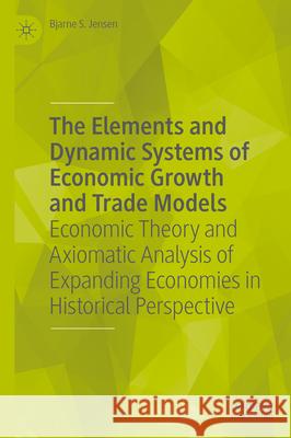 The Elements and Dynamic Systems of Economic Growth and Trade Models: Economic Theory and Axiomatic Analysis of Expanding Economies in Historical Pers