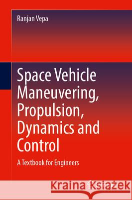Space Vehicle Maneuvering, Propulsion, Dynamics and Control: A Textbook for Engineers