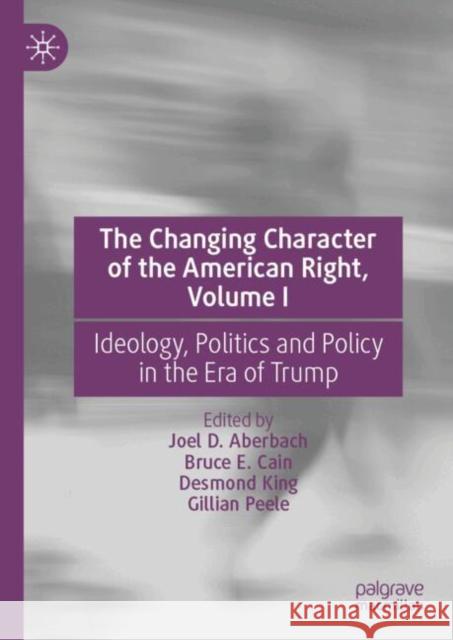 The Changing Character of the American Right, Volume I: Ideology, Politics and Policy in the Era of Trump