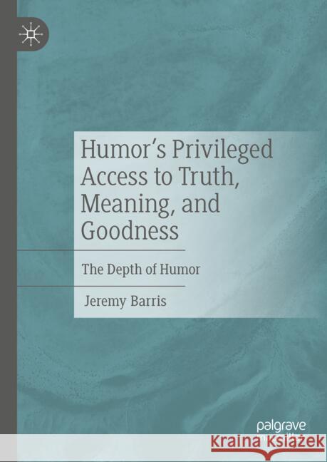 Humor's Privileged Access to Truth, Meaning, and Goodness: The Depth of Humor