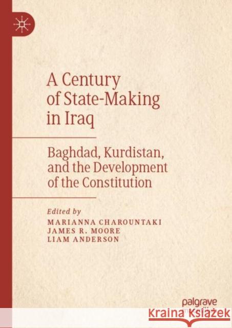 A Century of State-Making in Iraq: Baghdad, Kurdistan, and the Development of the Constitution