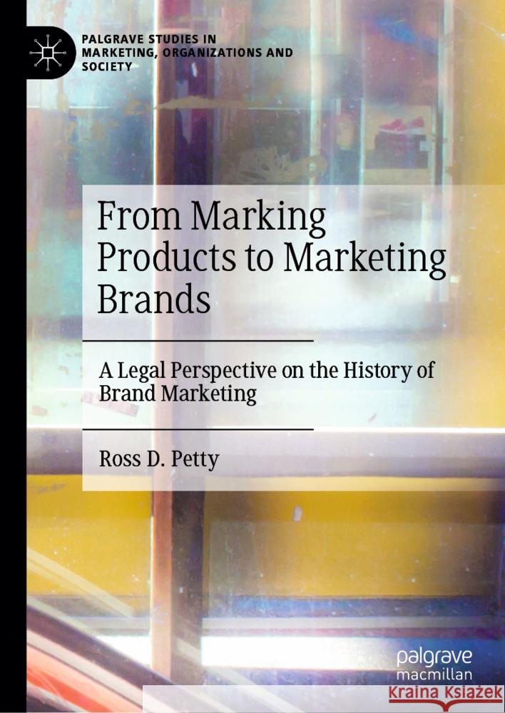 From Marking Products to Marketing Brands: A Legal Perspective on the History of Brand Marketing