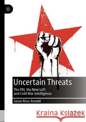 Uncertain Threats: The Fbi, the New Left, and Cold War Intelligence