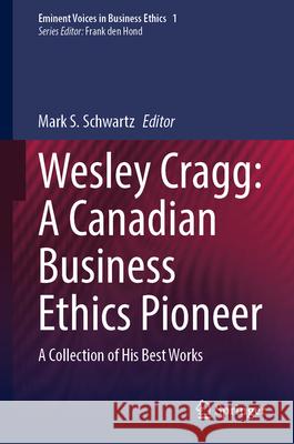 Wesley Cragg: A Canadian Business Ethics Pioneer: A Collection of His Best Works