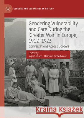 Gendering Vulnerability and Care During the 'Greater War' in Europe, 1912-1923: Conversations Across Borders