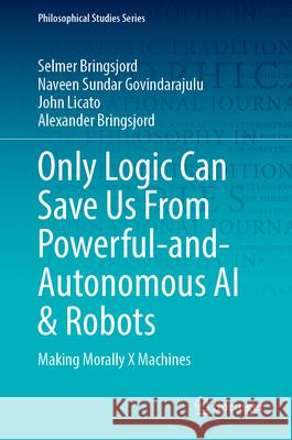 Only Logic Can Save Us from Powerful-And-Autonomous AI & Robots: Making Morally X Machines