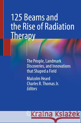 125 Beams and the Rise of Radiation Therapy: The People, Landmark Discoveries, and Innovations That Shaped a Field