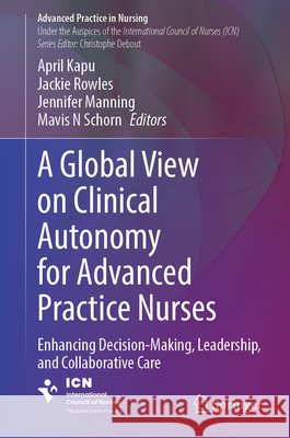 A Global View on Clinical Autonomy for Advanced Practice Nurses: Enhancing Decision-Making, Leadership, and Collaborative Care