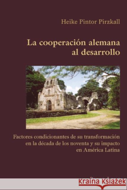 La Cooperación Alemana Al Desarrollo: Factores Condicionantes de Su Transformación En La Década de Los Noventa Y Su Impacto En América Latina