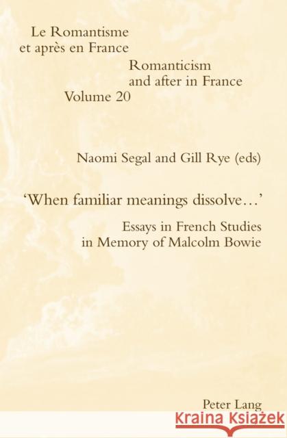 'When Familiar Meanings Dissolve...': Essays in French Studies in Memory of Malcolm Bowie