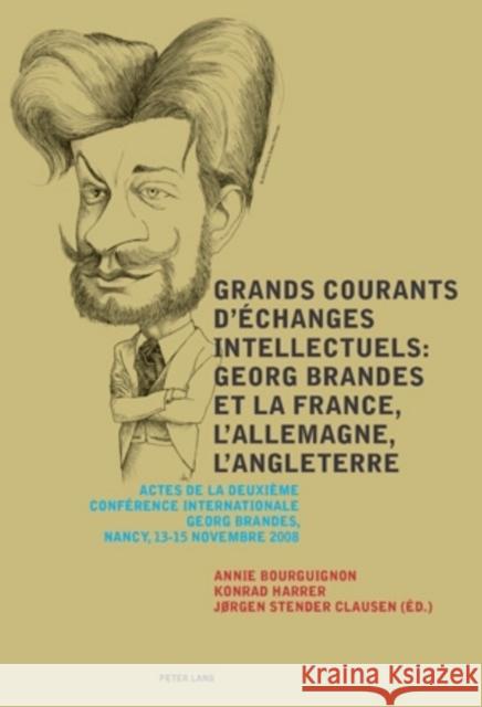 Grands Courants d'Échanges Intellectuels: Georg Brandes Et La France, l'Allemagne, l'Angleterre- Main Currents of Intellectual Exchanges: Georg Brande