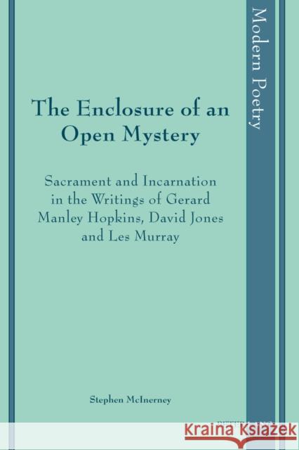 The Enclosure of an Open Mystery: Sacrament and Incarnation in the Writings of Gerard Manley Hopkins, David Jones and Les Murray