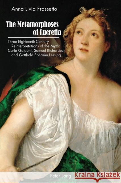 The Metamorphoses of Lucretia: Three Eighteenth-Century Reinterpretations of the Myth: Carlo Goldoni, Samuel Richardson and Gotthold Ephraim Lessing