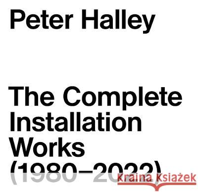 Peter Halley: The Complete Installation Works (1980-2022)
