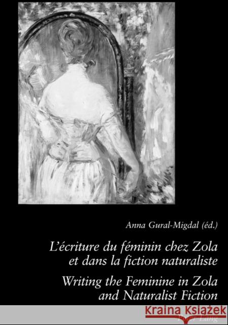 L'Écriture Du Féminin Chez Zola Et Dans La Fiction Naturaliste - Writing the Feminine in Zola and Naturalist Fiction: 2 E Édition