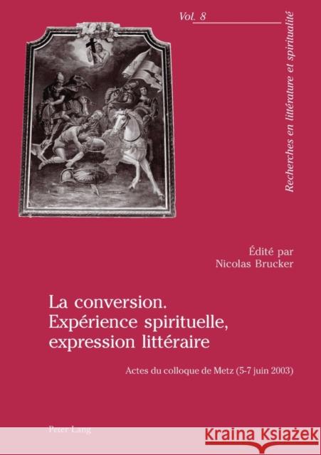 La Conversion. Expérience Spirituelle, Expression Littéraire: Actes Du Colloque de Metz (5-7 Juin 2003)