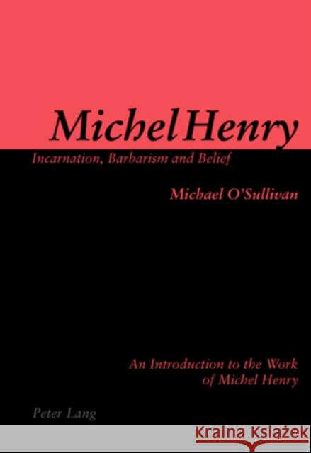 Michel Henry: Incarnation, Barbarism and Belief: An Introduction to the Work of Michel Henry