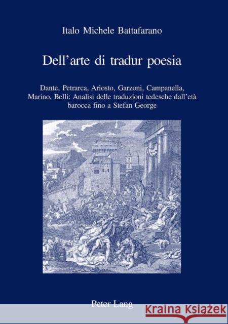 Dell'arte Di Tradur Poesia: Dante, Petrarca, Ariosto, Garzoni, Campanella, Marino, Belli: Analisi Delle Traduzioni Tedesche Dall'età Barocca Fino