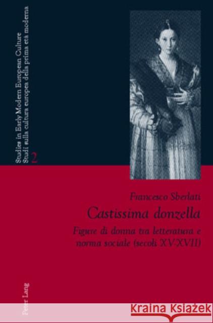 Castissima Donzella: Figure Di Donna Tra Letteratura E Norma Sociale (Secoli XV-XVII)- A Cura Di Laura Orsi