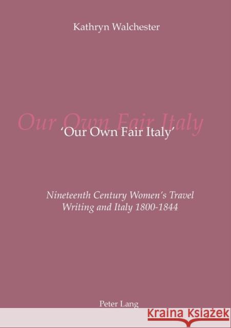 'Our Own Fair Italy'; Nineteenth Century Women's Travel Writing and Italy 1800-1844