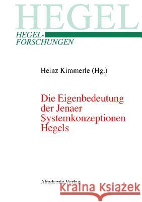 Die Eigenbedeutung Der Jenaer Systemkonzeptionen Hegels: Gemeinsame Tagung Der Internationalen Hegel-Gesellschaft Und Der Internationalen Hegel-Vereinigung, 10.-12.04.2003, Erasmus Universität Rotterd