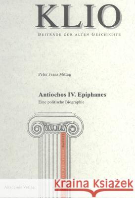 Antiochos IV. Epiphanes: Eine Politische Biographie