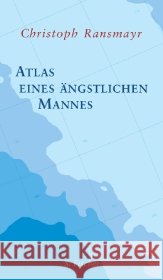 Atlas eines ängstlichen Mannes : Ausgezeichnet mit dem Ernst-Toller-Preis 2013 und dem ITB BuchAwards 2014, Das literarische Reisebuch