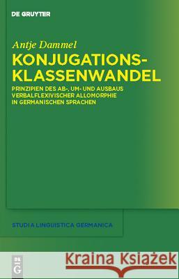 Konjugationsklassenwandel: Prinzipien Des Ab-, Um- Und Ausbaus Verbalflexivischer Allomorphie in Germanischen Sprachen