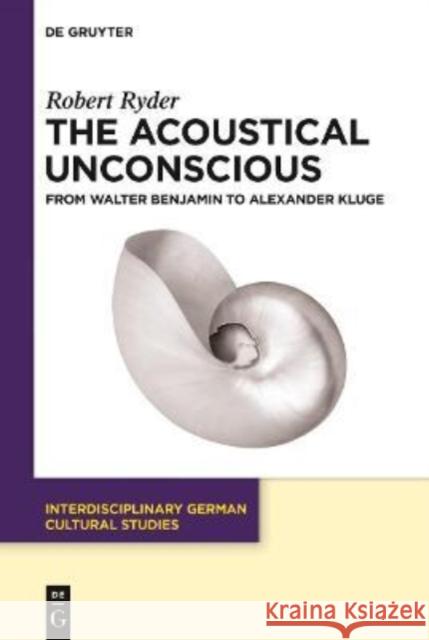 The Acoustical Unconscious: From Walter Benjamin to Alexander Kluge
