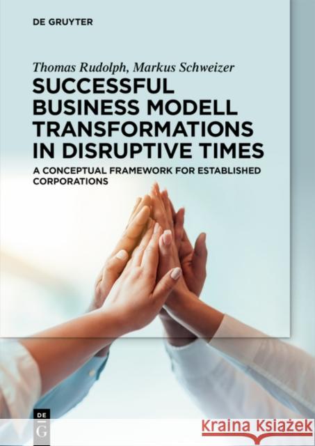 Successful Business Modell Transformations in Disruptive Times: A Conceptual Framework for Established Corporations