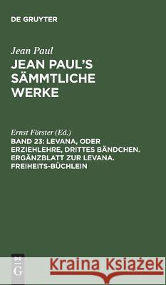 Jean Paul's Sämmtliche Werke, Band 23, Levana, oder Erziehlehre, drittes Bändchen. Ergänzblatt zur Levana. Freiheits-Büchlein