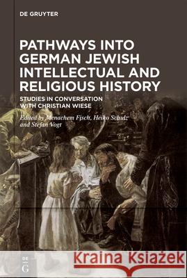 Pathways Into German Jewish Intellectual and Religious History: Studies in Conversation with Christian Wiese Festschrift on the Occasion of His 60th B