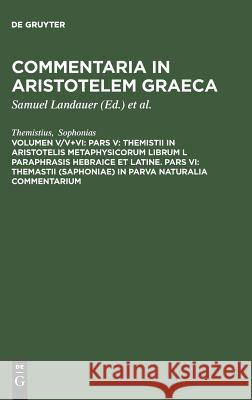 Commentaria in Aristotelem Graeca, Volumen V/V+VI, Pars V: Themistii in Aristotelis Metaphysicorum librum L paraphrasis hebraice et latine. Pars VI: Themastii (Saphoniae) in Parva naturalia commentari