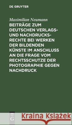 Beiträge zum deutschen Verlags- und Nachdrucksrechte bei Werken der bildenden Künste im Anschluß an die Frage vom Rechtsschutze der Photographie gegen Nachdruck