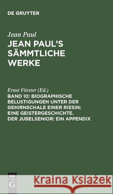 Jean Paul's Sämmtliche Werke, Band 10, Biographische Belustigungen unter der Gehirnschale einer Riesin: Eine Geistergeschichte. Der Jubelsenior: Ein Appendix