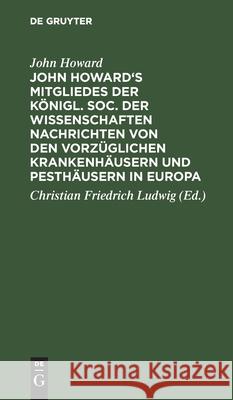 John Howard's Mitgliedes der königl. Soc. der Wissenschaften Nachrichten von den vorzüglichen Krankenhäusern und Pesthäusern in Europa