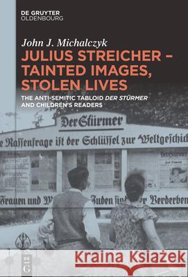 Julius Streicher - Tainted Images, Stolen Lives: The Anti-Semitic Tabloid 'Der St?rmer' and Children's Readers
