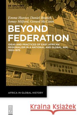 Beyond Federation: Ideas and Practices of East African Regionalism in a National and Global Age, 1950-1975