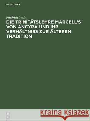 Die Trinitätslehre Marcell's Von Ancyra Und Ihr Verhältniss Zur Älteren Tradition
