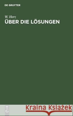 Über Die Lösungen: Einführung in Die Theorie Der Lösungen, Die Dissoziationstheorie Und Das Massenwirkungsgesetz; Nach Vorträgen, Gehalte